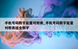 手机号码数字能量对照表_手机号码数字能量对照表组合数字