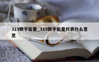 319 数字能量_319 数字能量代表什么意思