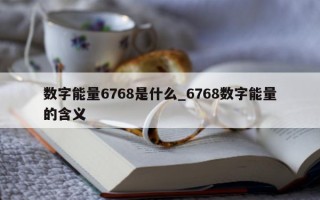 数字能量 6768 是什么_6768 数字能量的含义