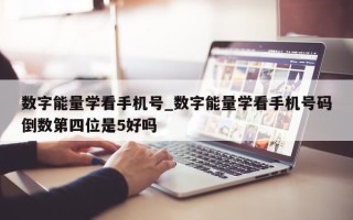 数字能量学看手机号_数字能量学看手机号码倒数第四位是 5 好吗