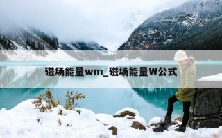 磁场能量 wm_磁场能量 W 公式