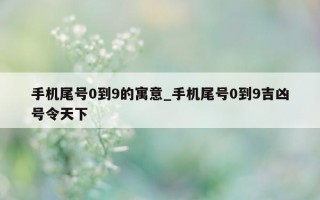 手机尾号 0 到 9 的寓意_手机尾号 0 到 9 吉凶号令天下