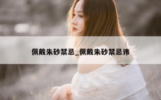 佩戴朱砂禁忌_佩戴朱砂禁忌讳