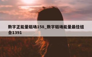 数字正能量磁场 158_数字磁场能量最佳组合 1391