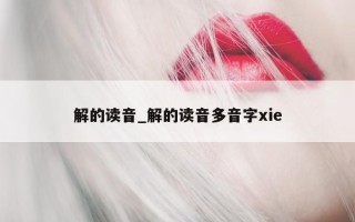 解的读音_解的读音多音字xie