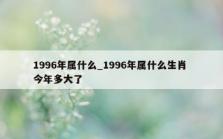 1996年属什么_1996年属什么生肖 今年多大了