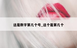 这是数字第几个号_这个是第几个