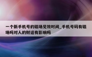 一个新手机号的磁场见效时间_手机号码有磁场吗对人的财运有影响吗