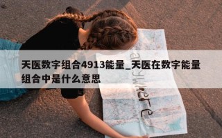 天医数字组合 4913 能量_天医在数字能量组合中是什么意思