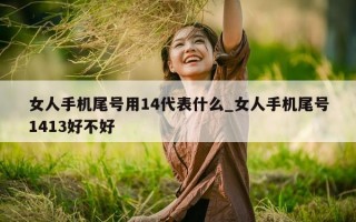 女人手机尾号用 14 代表什么_女人手机尾号 1413 好不好