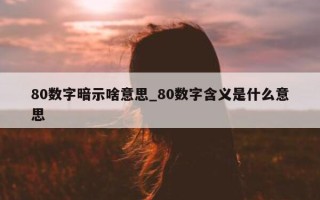 80 数字暗示啥意思_80 数字含义是什么意思