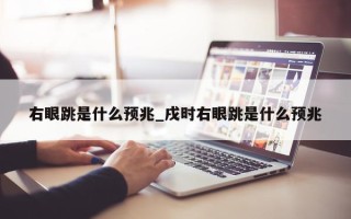 右眼跳是什么预兆_戌时右眼跳是什么预兆