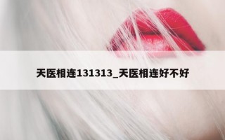 天医相连 131313_天医相连好不好