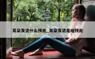 耳朵发烫什么预兆_耳朵发烫是啥预兆