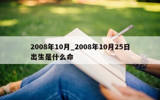 2008 年 10 月_2008 年 10 月 25 日出生是什么命