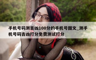 手机号码测吉凶 100 分的手机号图文_测手机号码吉凶打分免费测试打分