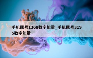 手机尾号 1368 数字能量_手机尾号 3195 数字能量