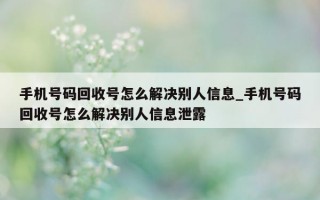 手机号码回收号怎么解决别人信息_手机号码回收号怎么解决别人信息泄露