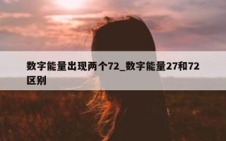 数字能量出现两个 72_数字能量 27 和 72 区别