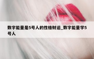 数字能量是 5 号人的性格财运_数字能量学 5 号人