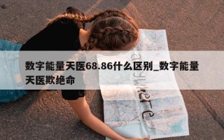 数字能量天医 68.86 什么区别_数字能量天医欺绝命