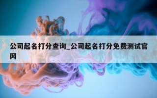 公司起名打分查询_公司起名打分免费测试官网