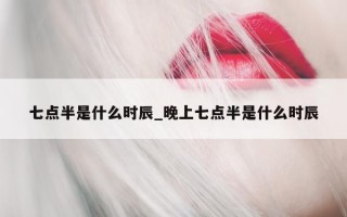 七点半是什么时辰_晚上七点半是什么时辰