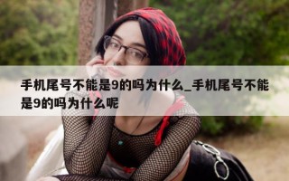 手机尾号不能是 9 的吗为什么_手机尾号不能是 9 的吗为什么呢