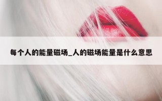 每个人的能量磁场_人的磁场能量是什么意思