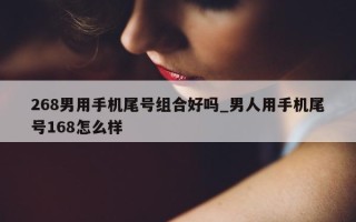 268 男用手机尾号组合好吗_男人用手机尾号 168 怎么样