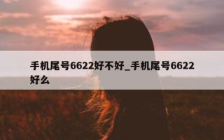 手机尾号 6622 好不好_手机尾号 6622 好么