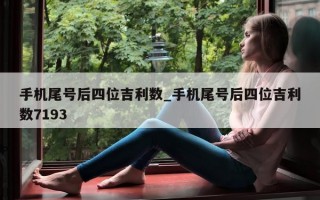 手机尾号后四位吉利数_手机尾号后四位吉利数 7193