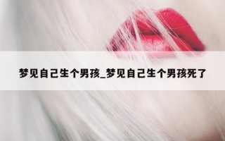 梦见自己生个男孩_梦见自己生个男孩死了