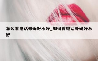 怎么看电话号码好不好_如何看电话号码好不好