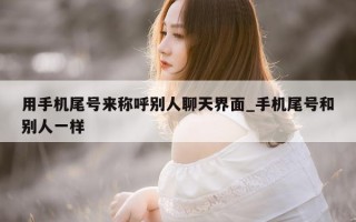 用手机尾号来称呼别人聊天界面_手机尾号和别人一样