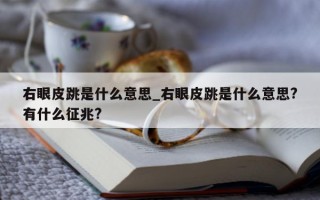 右眼皮跳是什么意思_右眼皮跳是什么意思? 有什么征兆?