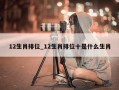 12生肖排位_12生肖排位十是什么生肖