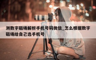 测数字磁场解析手机号码微信_怎么根据数字磁场给自己选手机号