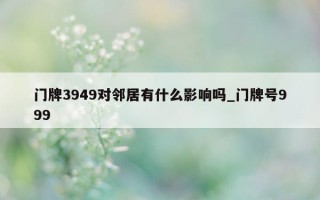 门牌 3949 对邻居有什么影响吗_门牌号 999