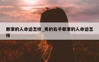 断掌的人命运怎样_男的右手断掌的人命运怎样