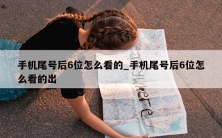 手机尾号后 6 位怎么看的_手机尾号后 6 位怎么看的出