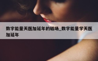 数字能量天医加延年的磁场_数字能量学天医加延年