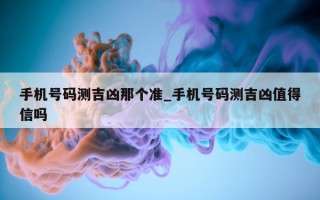 手机号码测吉凶那个准_手机号码测吉凶值得信吗