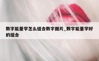 数字能量学怎么组合数字图片_数字能量学好的组合