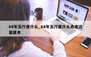 84 年五行属什么_84 年五行属什么命金还是属木