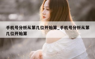 手机号分析从第几位开始算_手机号分析从第几位开始算