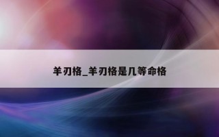 羊刃格_羊刃格是几等命格