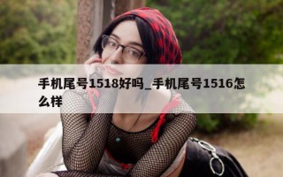 手机尾号 1518 好吗_手机尾号 1516 怎么样