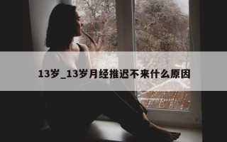 13 岁_13 岁月经推迟不来什么原因