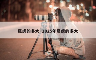 属虎的多大_2025 年属虎的多大